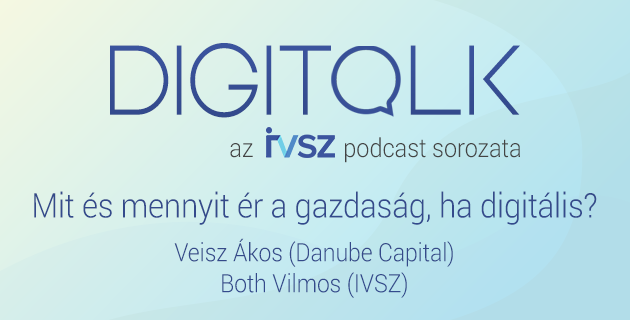 IVSZ DIGITALK Podcast: Mit és mennyit ér a gazdaság, ha digitális?